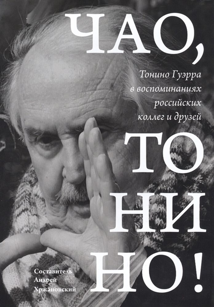 Чао, Тонино!: Тонино Гуэрра в воспоминаниях российских коллег и друзей