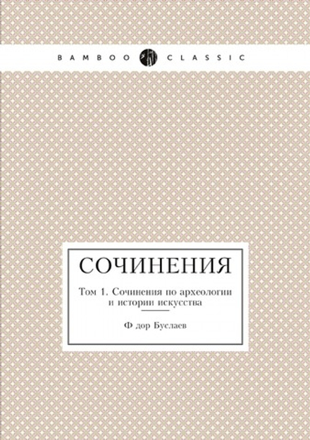 Сочинения. Том 1. Сочинения по археологии и истории искусства | Фёдор Буслаев