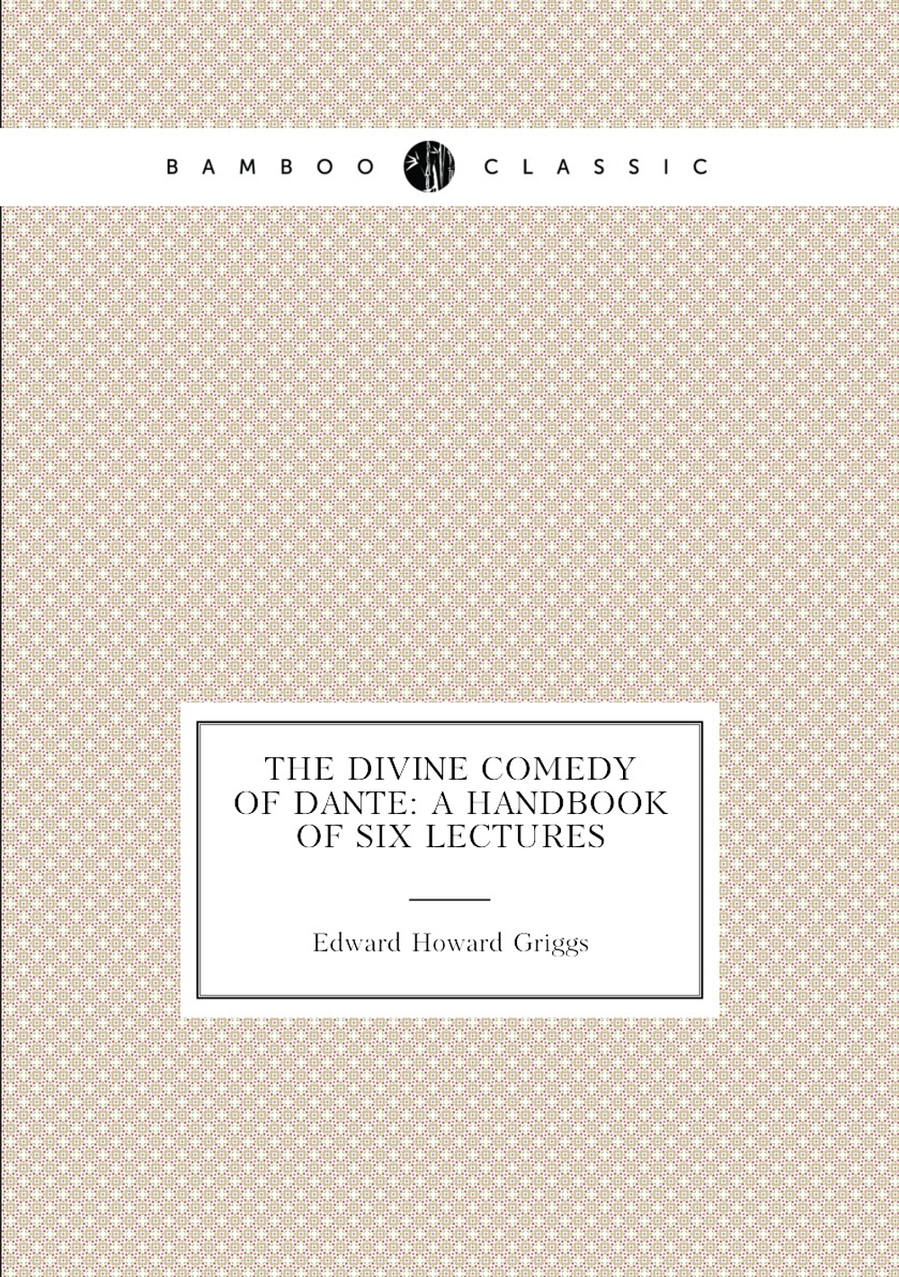 The Divine Comedy of Dante: A Handbook of Six Lectures | Griggs Edward Howard
