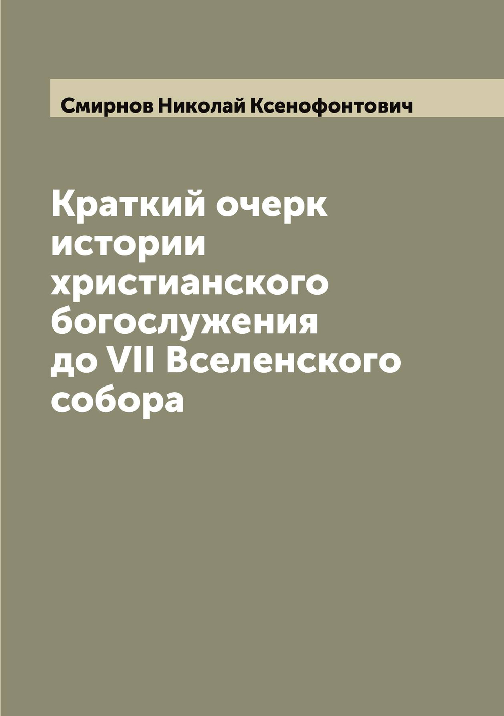 Краткий очерк истории христианского богослужения до VII Вселенского собора | Смирнов Николай Ксенофонтович