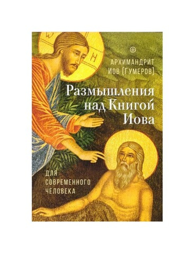 Размышление над Книгой Иова для современного человека. О промысле Божием и спасительных страданиях. Архимандрит Иов (Гумеров)