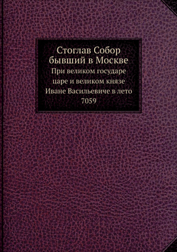 Стоглав Собор бывший в Москве. При великом государе царе и великом князе Иване Васильевиче в лето 7059 | Нет автора