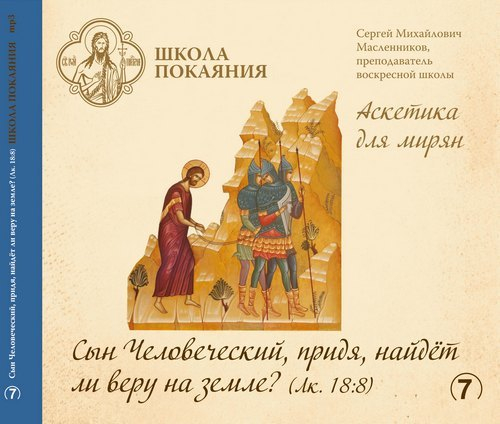 mp3 - Аскетика для мирян. Сын Человеческий, придя, найдёт ли веру на земле? (Лк. 18:8)