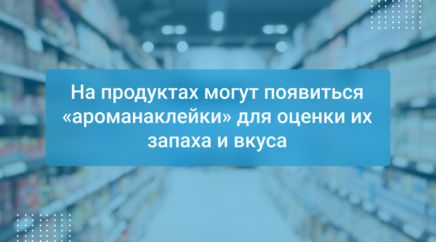На продуктах могут появиться «ароманаклейки» для оценки их запаха и вкуса