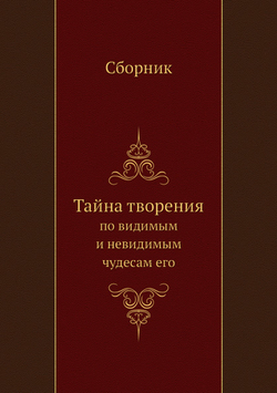 Тайна творения. по видимым и невидимым чудесам его | Коллектив авторов