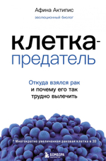 Клетка-предатель. Откуда взялся рак и почему его так трудно вылечить. Афина Актипис