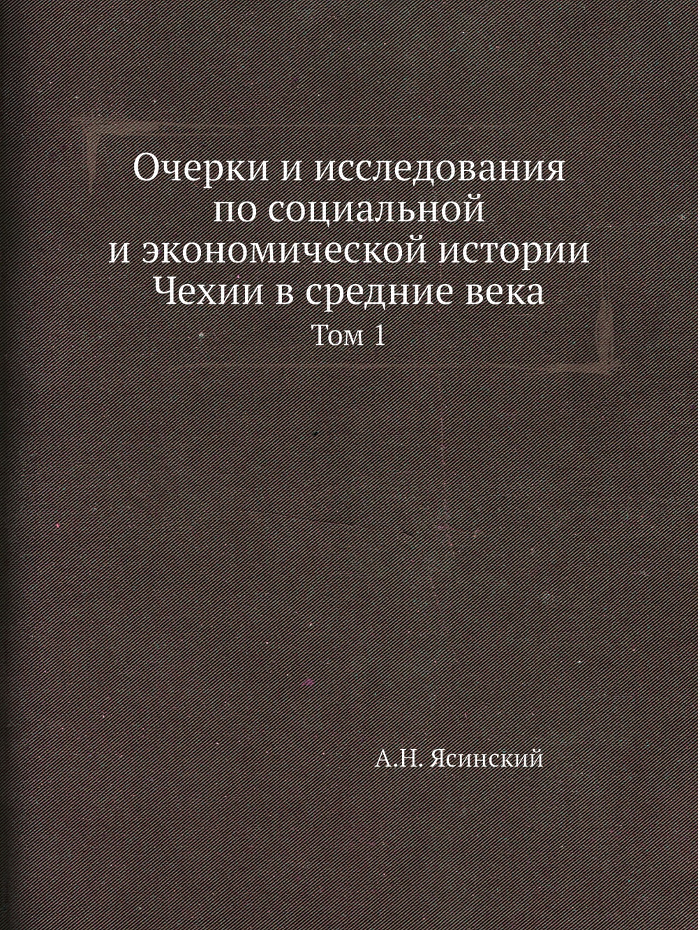 Очерки и исследования по социальной и экономической истории Чехии в средние века. Том 1 | А.Н. Ясинский