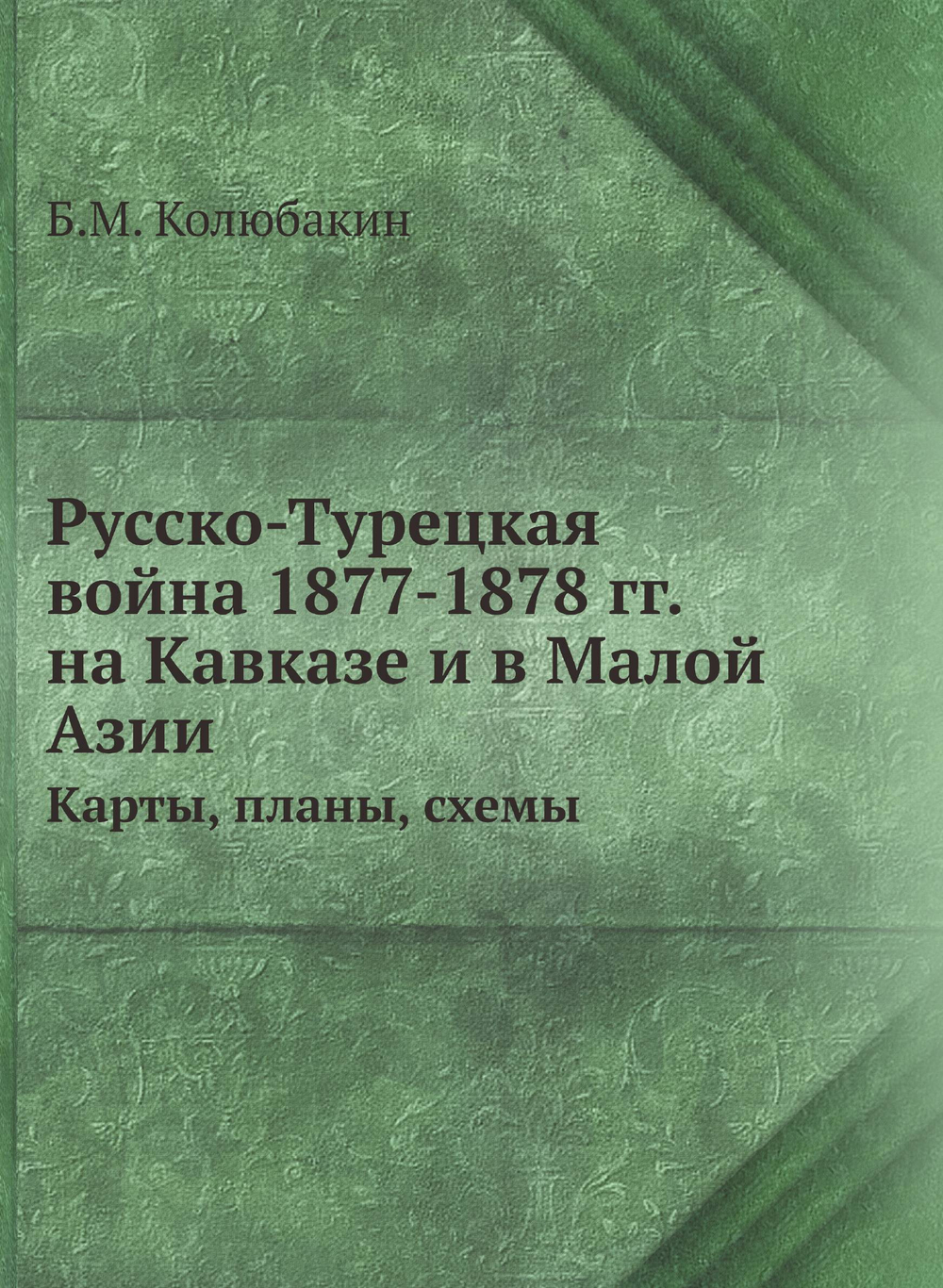 Русско-Турецкая война 1877-1878 гг. на Кавказе и в Малой Азии. Карты, планы, схемы | Б.М. Колюбакин