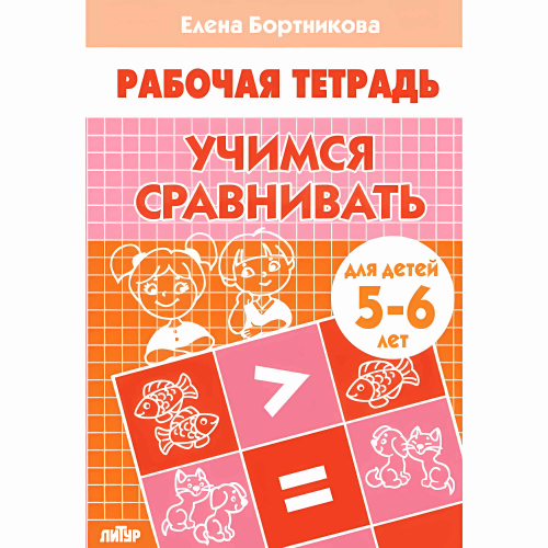 Учимся сравнивать (для детей 5-6 лет), изд.: Литур, авт.: Бортникова Е.Ф.