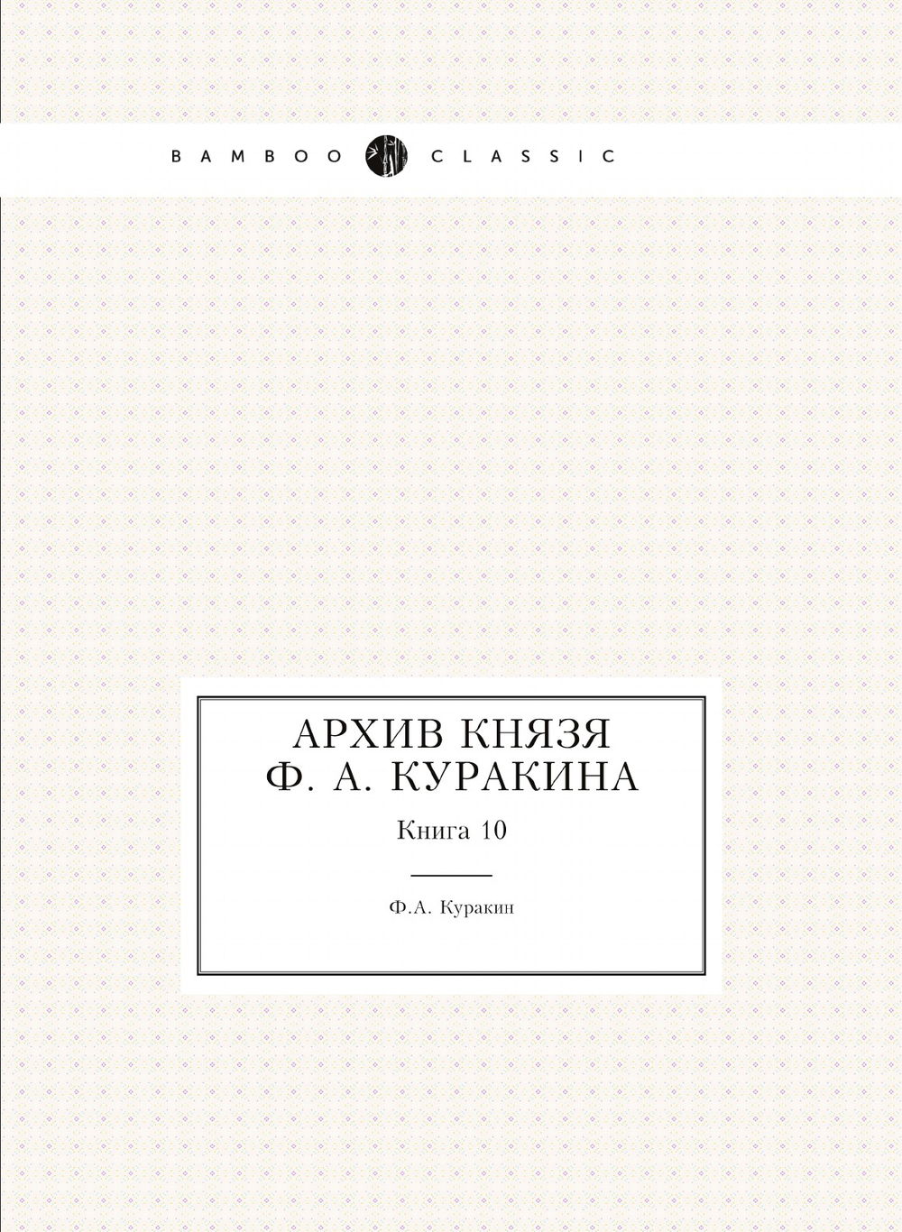Архив князя Ф. А. Куракина. Книга 10 | Ф.А. Куракин