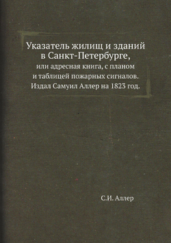 Указатель жилищ и зданий в Санкт-Петербурге,. или адресная книга, с планом и таблицей пожарных сигналов. Издал Самуил Аллер на 1823 год. | С.И. Аллер