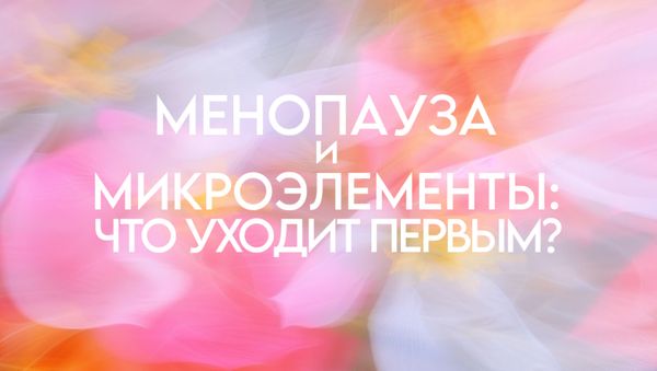 МЕНОПАУЗА И МИКРОЭЛЕМЕНТЫ: ЧТО УХОДИТ ПЕРВЫМ?
