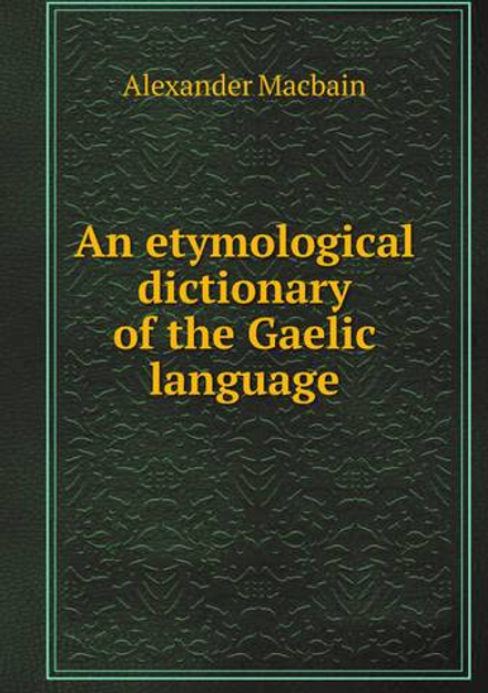 An etymological dictionary of the Gaelic language | Alexander Macbain
