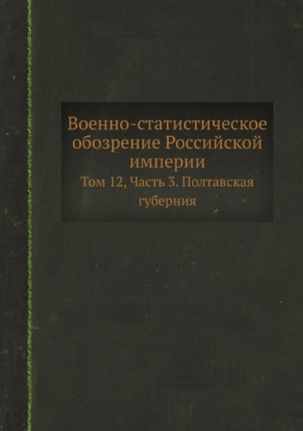 Военно-статистическое обозрение Российской империи. Том 12, Часть 3. Полтавская губерния | Нет автора