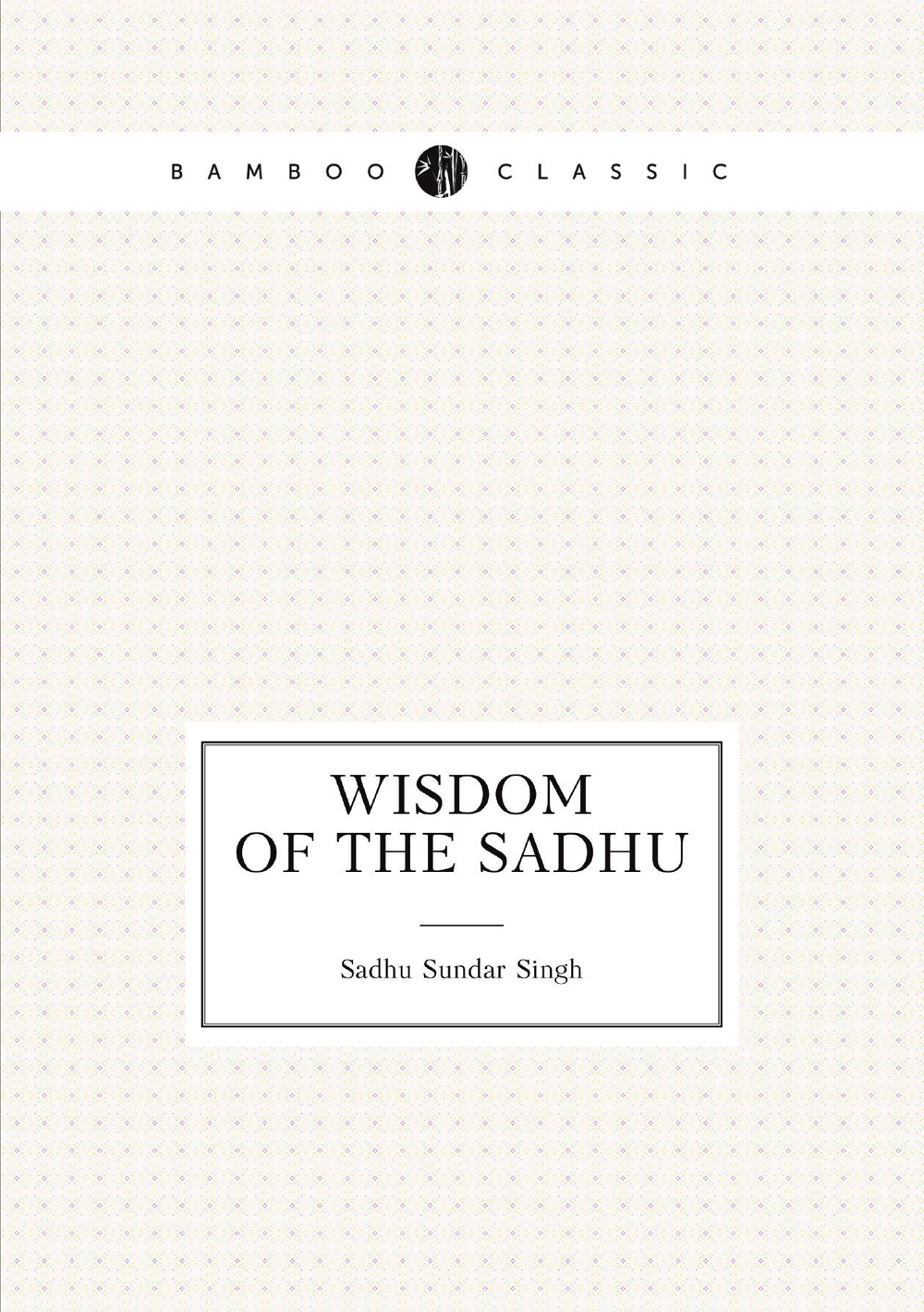 Wisdom of the Sadhu | Sadhu Sundar Singh