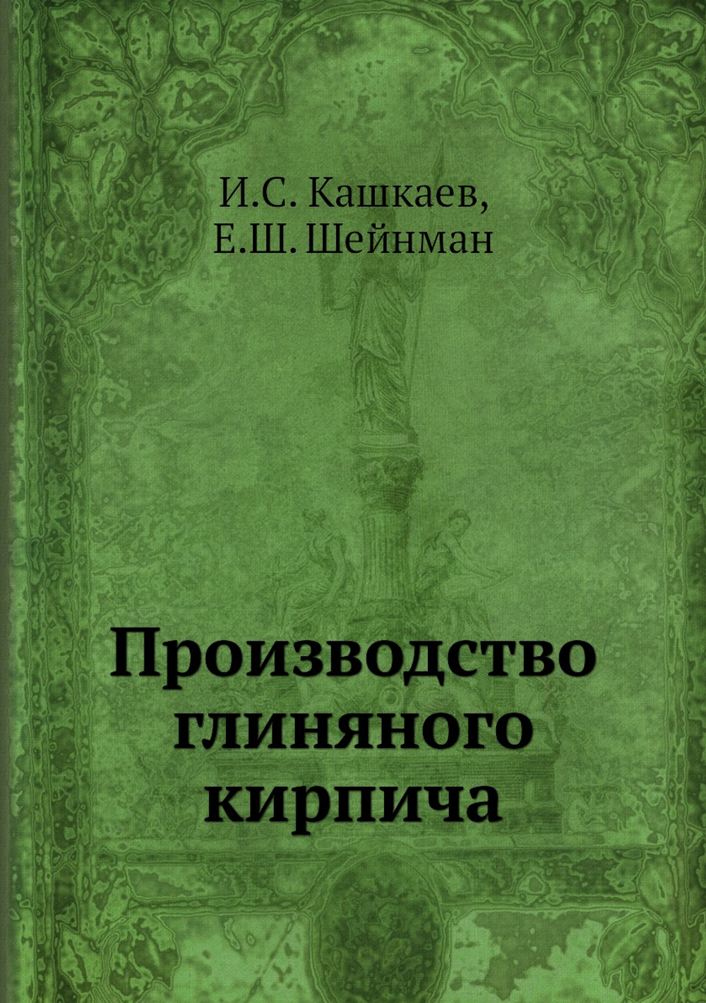Производство глиняного кирпича | И.С. Кашкаев; Е.Ш. Шейнман