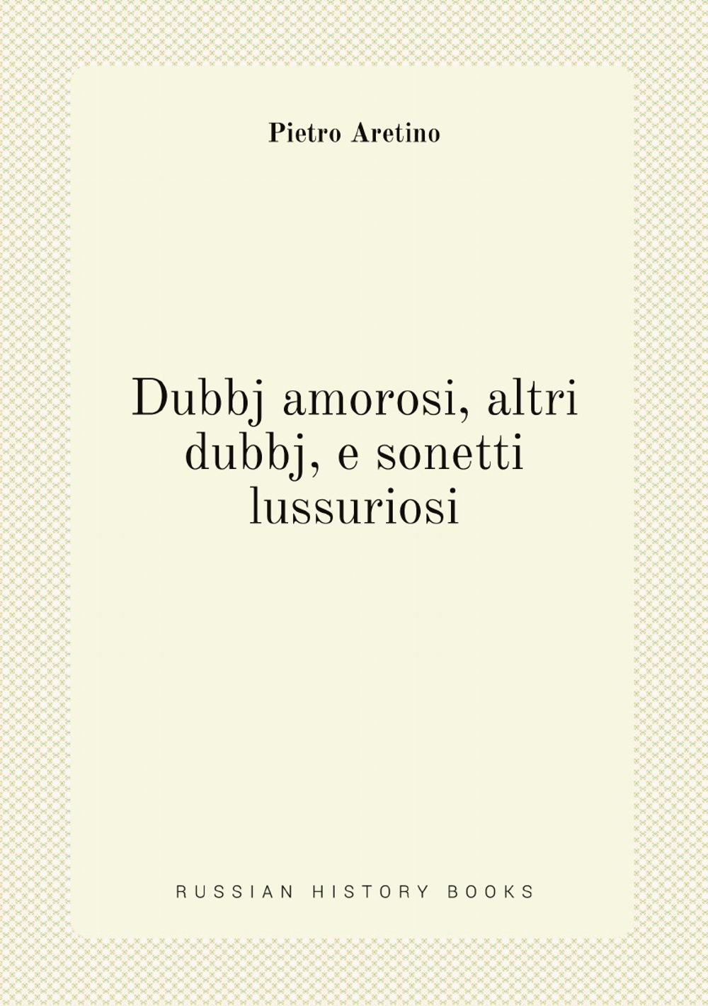 Dubbj amorosi, altri dubbj, e sonetti lussuriosi | Pietro Aretino