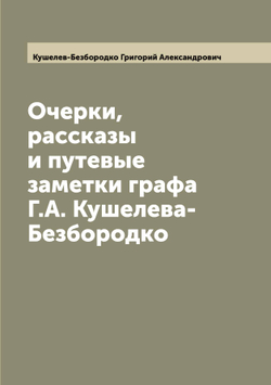 Очерки, рассказы и путевые заметки графа Г.А. Кушелева-Безбородко | Кушелев-Безбородко Григорий Александрович