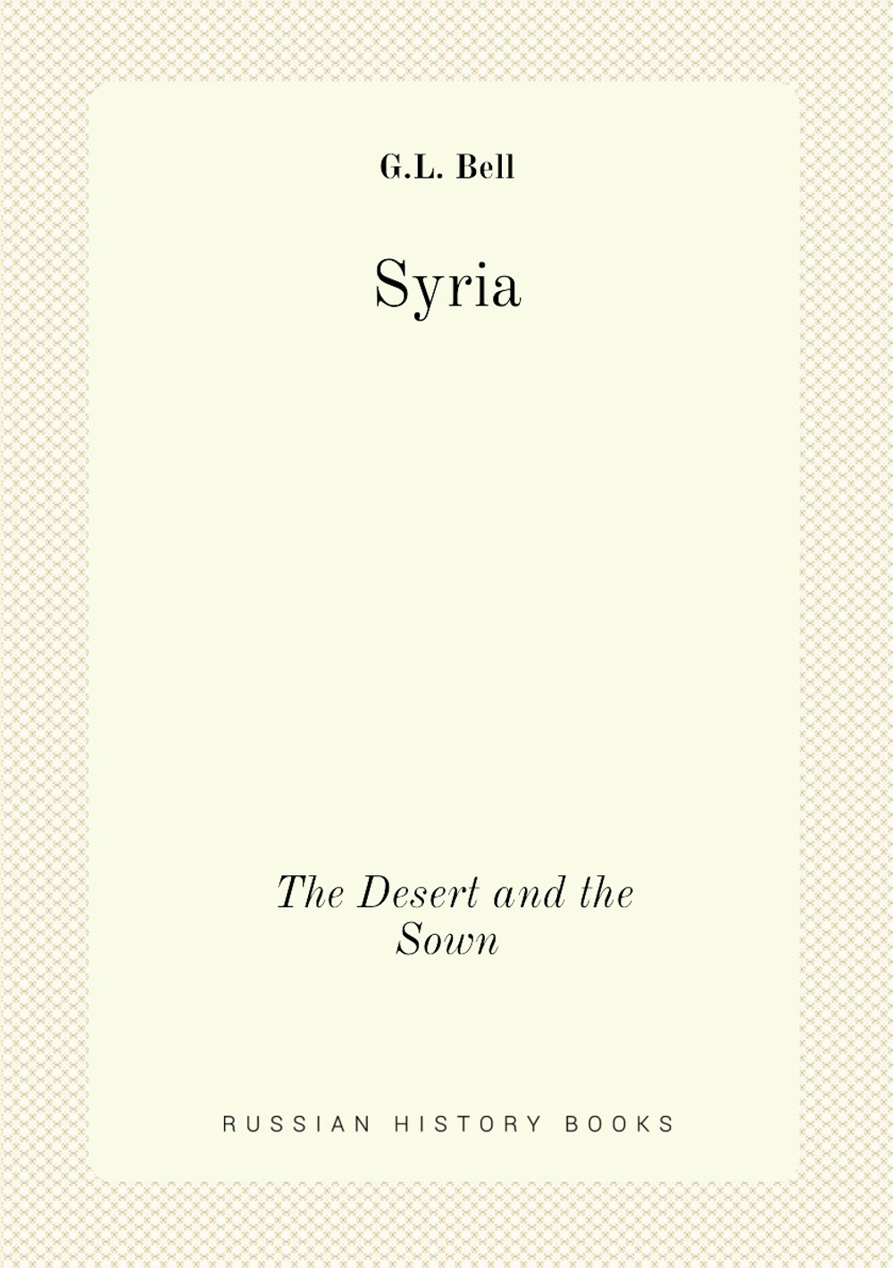 Syria. The Desert and the Sown | G.L. Bell