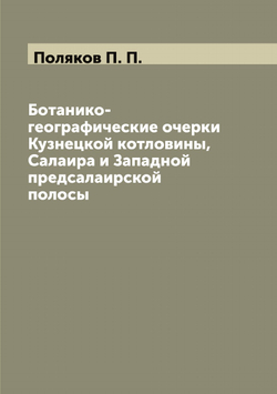 Ботанико-географические очерки Кузнецкой котловины, Салаира и Западной предсалаирской полосы | Поляков П. П.