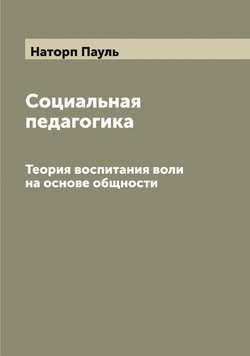 Социальная педагогика. Теория воспитания воли на основе общности | Наторп Пауль