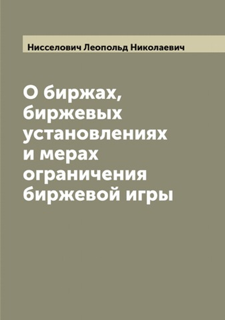 О биржах, биржевых установлениях и мерах ограничения биржевой игры | Нисселович Леопольд Николаевич