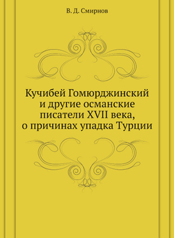 Кучибей Гомюрджинский и другие османские писатели XVII века, о причинах упадка Турции | В. Д. Смирнов