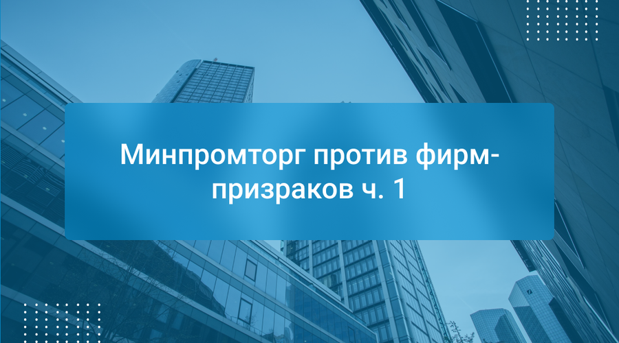 Минпромторг против фирм-призраков ч. 1
