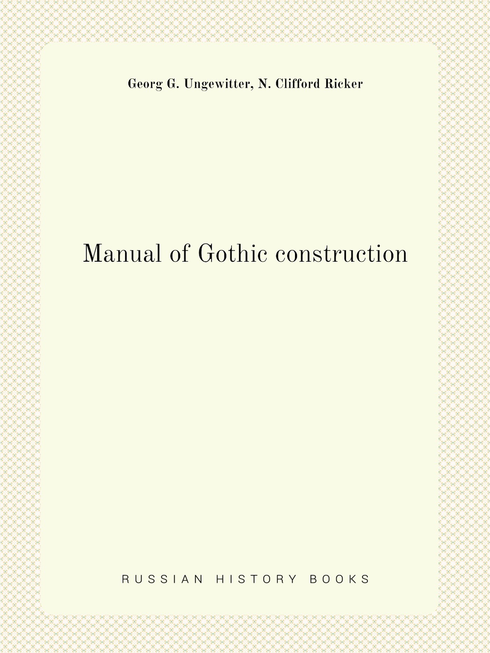 Manual of Gothic construction | Georg G. Ungewitter, N. Clifford Ricker
