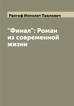"Финал": Роман из современной жизни | Рапгоф Ипполит Павлович