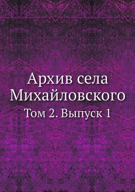 Архив села Михайловского. Том 2. Выпуск 1 | Коллектив авторов