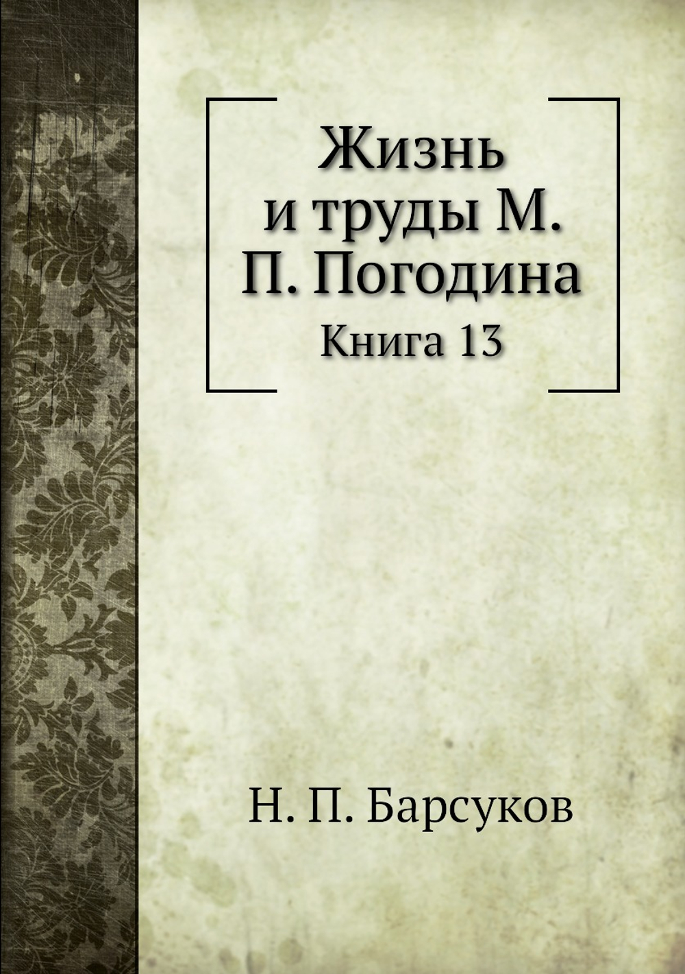 Жизнь и труды М. П. Погодина. Книга 13 | Н. П. Барсуков