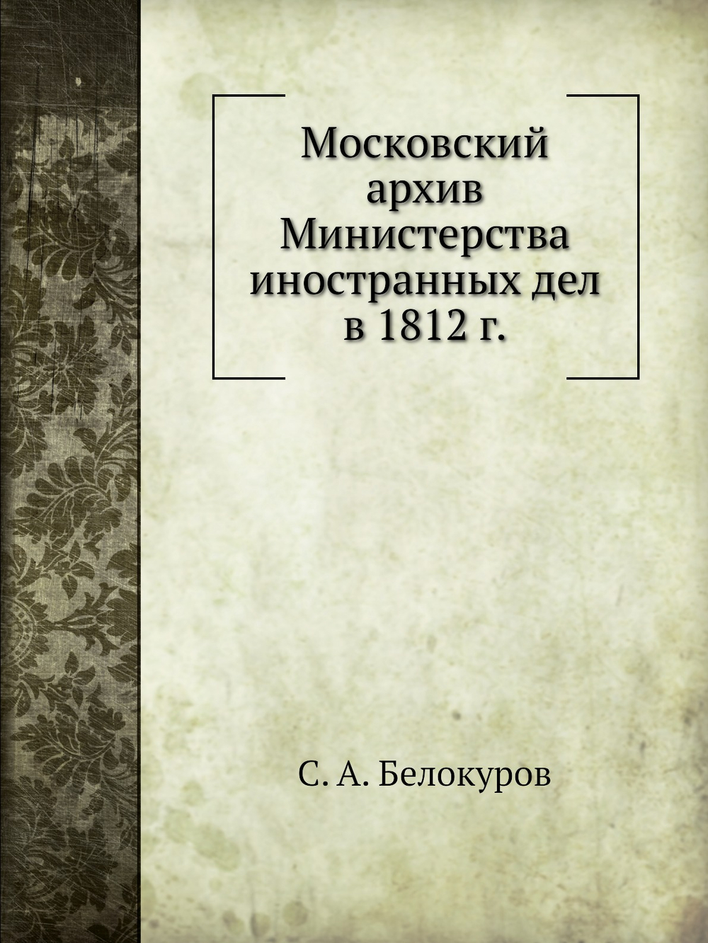 Московский Архив Министерства Иностранных Дел в 1812 г | С. А. Белокуров