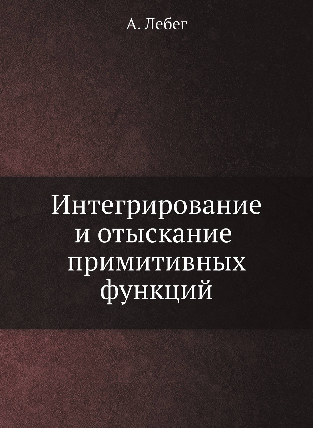 Интегрирование и отыскание примитивных функций | А. Лебег