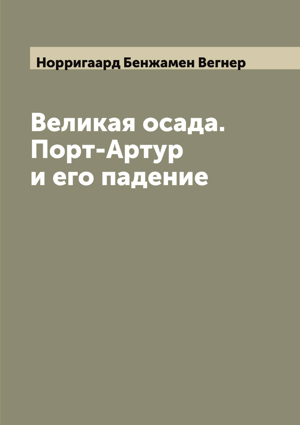 Великая осада. Порт-Артур и его падение | Норригаард Бенжамен Вегнер