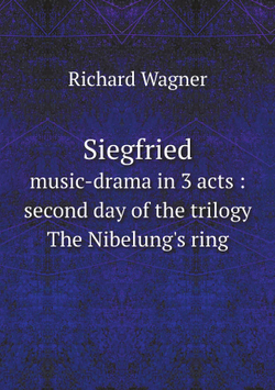 Siegfried. music-drama in 3 acts : second day of the trilogy The Nibelung's ring | Richard Wagner