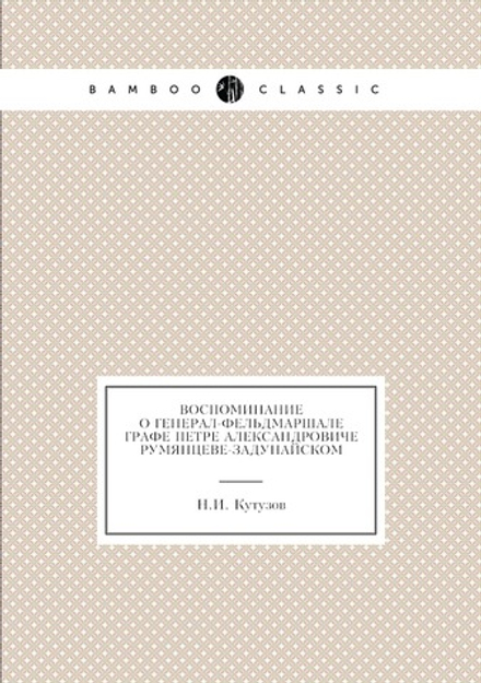 Воспоминание о генерал-фельдмаршале графе Петре Александровиче Румянцеве-Задунайском | Н.И. Кутузов