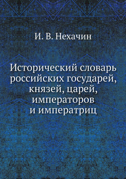 Исторический словарь российских государей, князей, царей, императоров и императриц | И. В. Нехачин