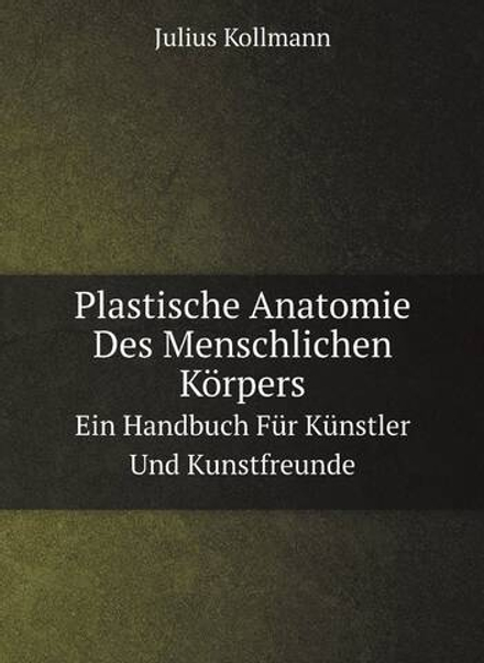 Plastische Anatomie Des Menschlichen Körpers. Ein Handbuch Für Künstler Und Kunstfreunde | Julius Kollmann