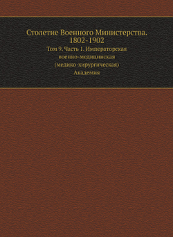 Столетие Военного Министерства. 1802-1902. Том 9. Часть 1. Императорская военно-медицинская (медико-хирургическая) Академия | Г.Г. Скориченко