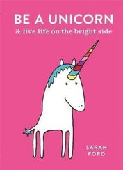 Be a Unicorn: and Live Life on the Bright Side