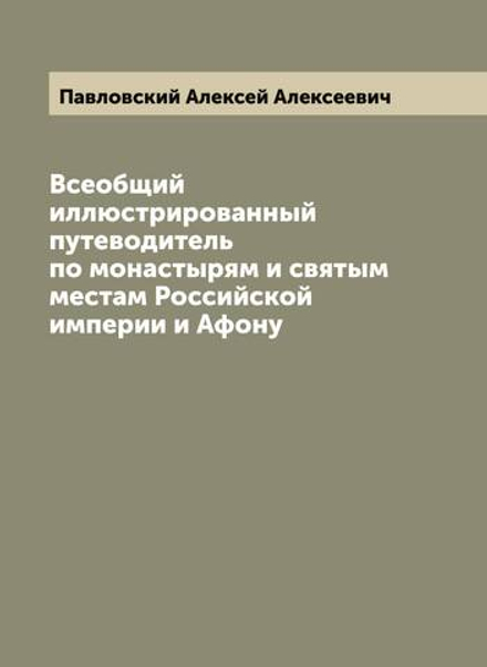 Всеобщий иллюстрированный путеводитель по монастырям и святым местам Российской империи и Афону | Павловский Алексей Алексеевич