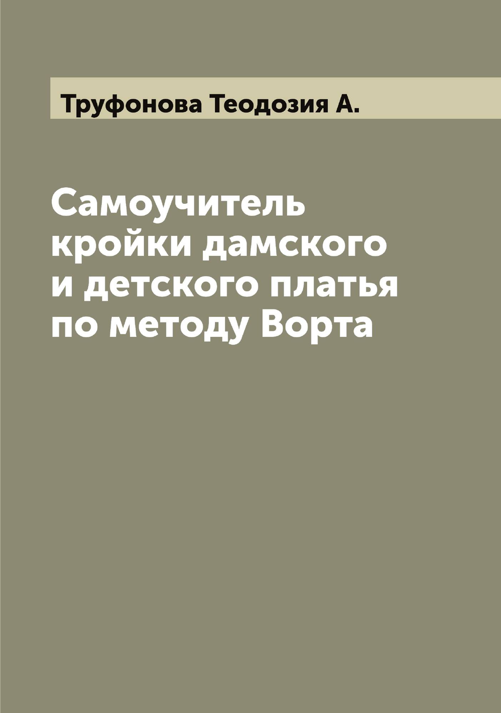 Самоучитель кройки дамского и детского платья по методу Ворта | Труфонова Теодозия А.