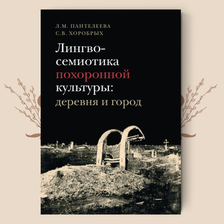 Лингвосемиотика похоронной культуры: деревня и город. Монография / С. В. Хоробрых, Л. М. Пантелеева