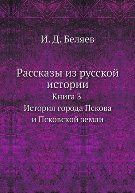 Рассказы из русской истории. Книга 3 История города Пскова и Псковской земли | И. Д. Беляев