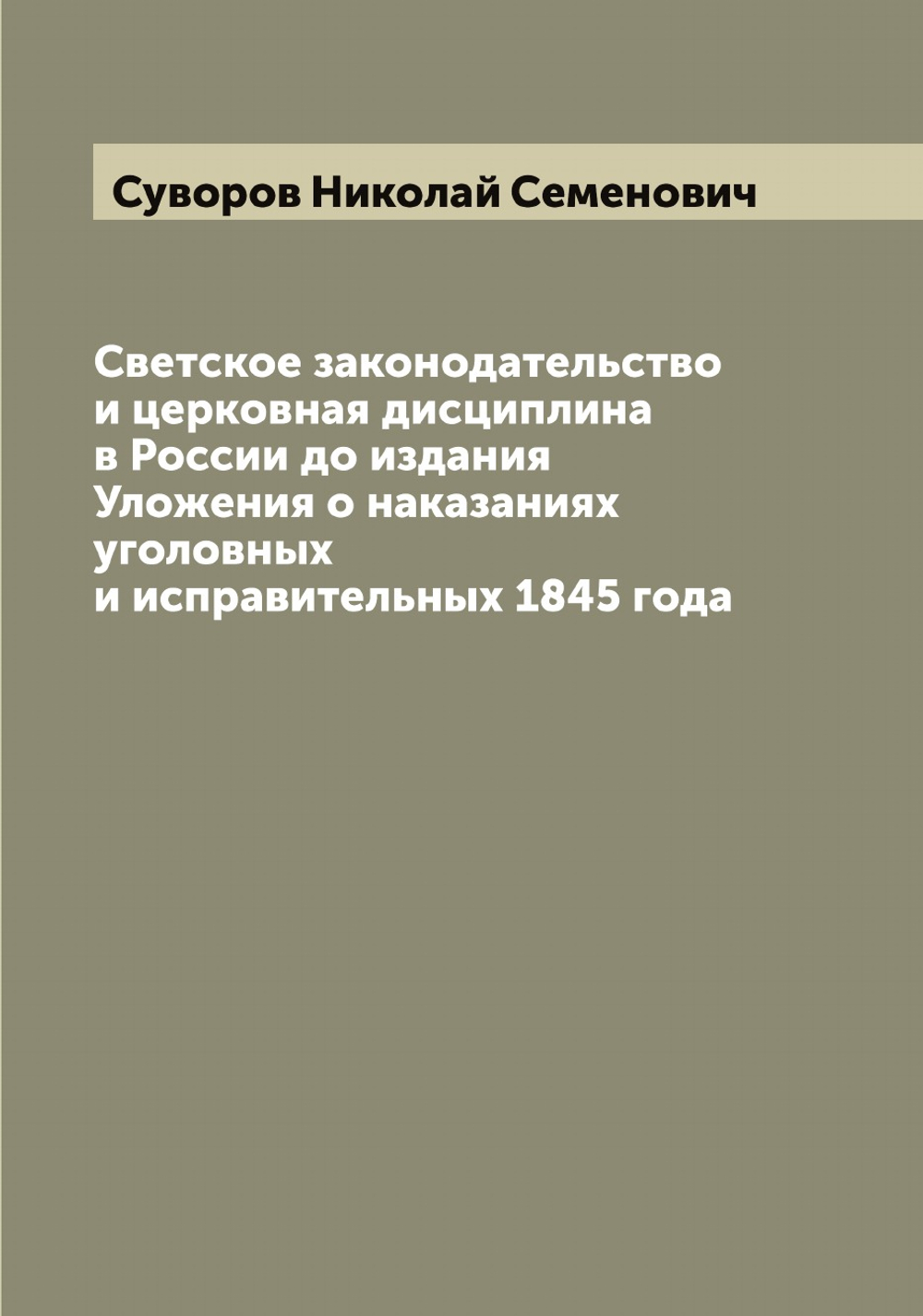 Светское законодательство и церковная дисциплина в России до издания Уложения о наказаниях уголовных и исправительных 1845 года | Суворов Николай Семенович