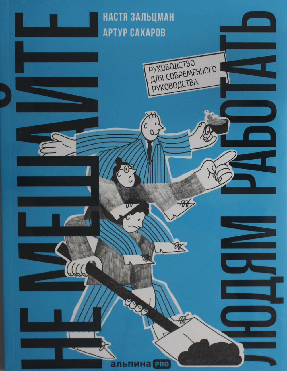 Не мешайте людям работать: Руководство для современного руководства