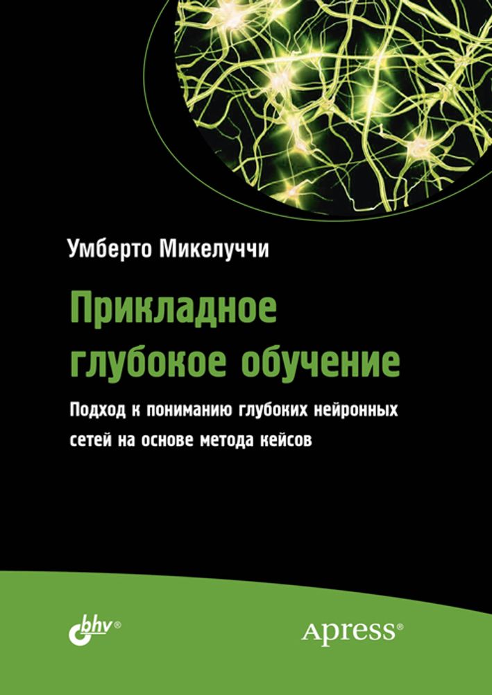 Книга: Умберто Микелуччи &quot;Прикладное глубокое обучение. Подход к пониманию глубоких нейронных сетей на основе метода кейсов&quot;