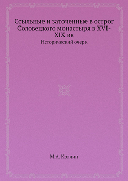 Ссыльные и заточенные в острог Соловецкого монастыря в XVI-XIX вв. Исторический очерк | М.А. Колчин