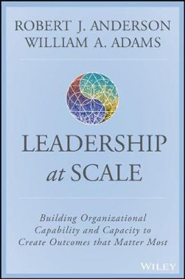Scaling Leadership: Building Organizational Capability and Capacity to Create Outcomes that Matter Most
